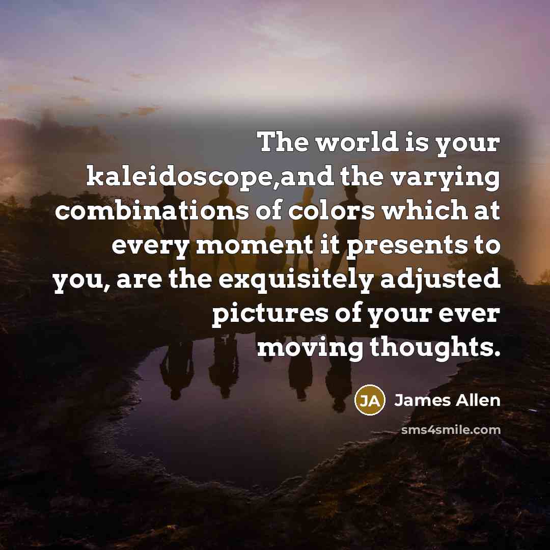 “The world is your kaleidoscope,and the varying combinations of colors…” quote by James Allen