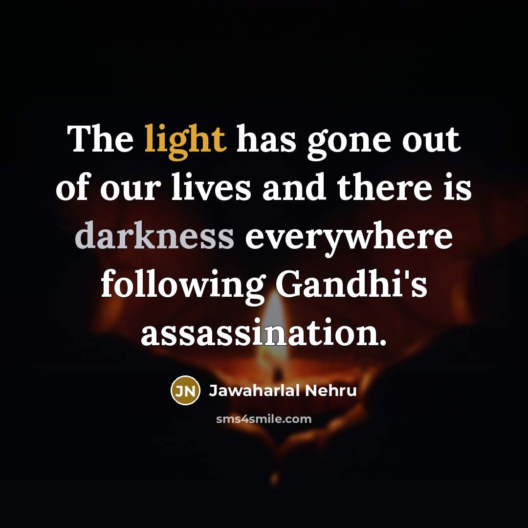 “The light has gone out of our lives and there…” quote by Jawaharlal Nehru