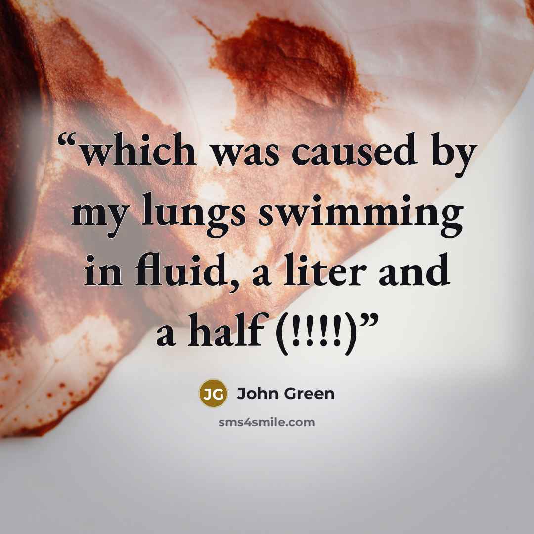 “which was caused by my lungs swimming in fluid, a liter and a half (!!!!)” quote by John Green