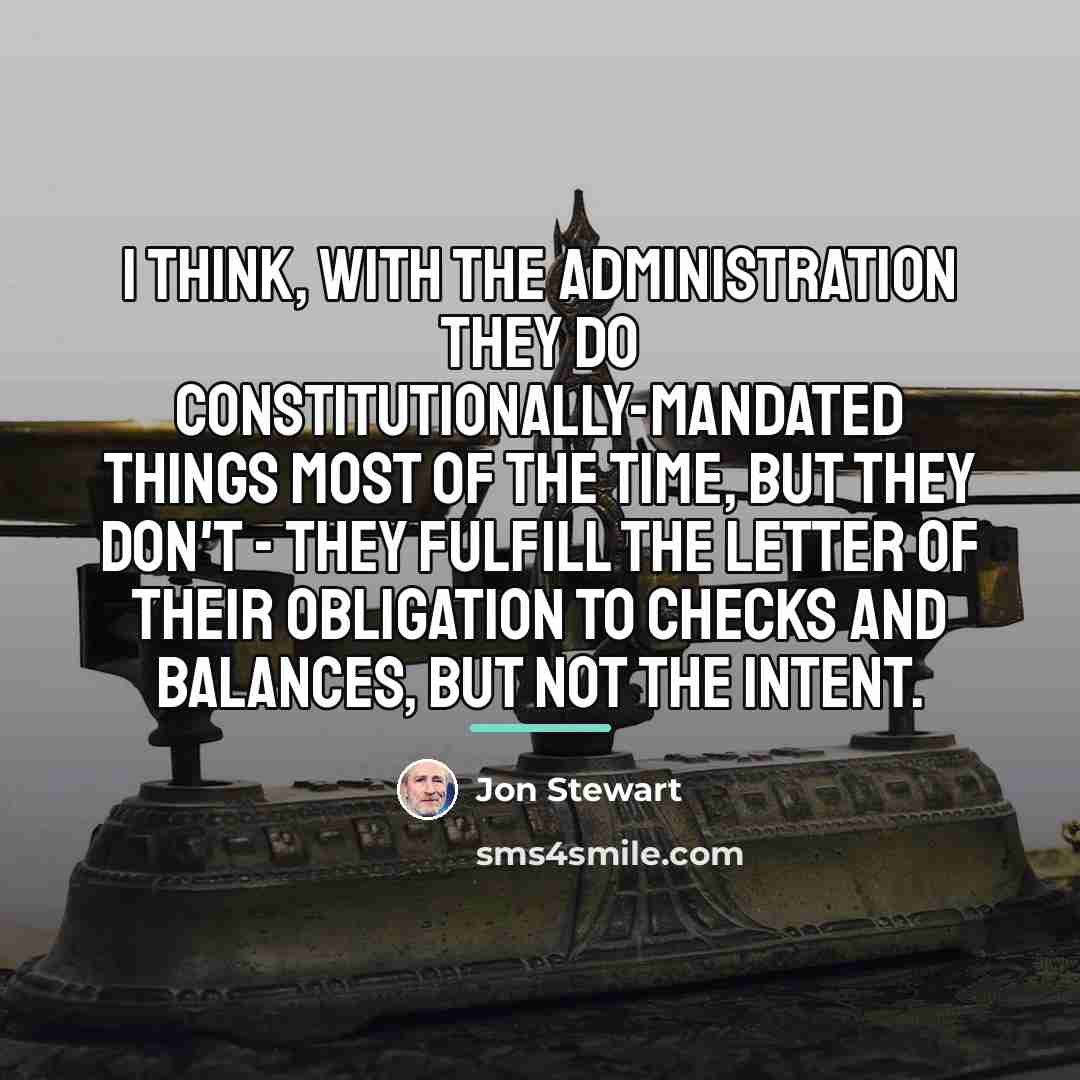“I think, with the administration they do Constitutionally-mandated things most…” quote by Jon Stewart