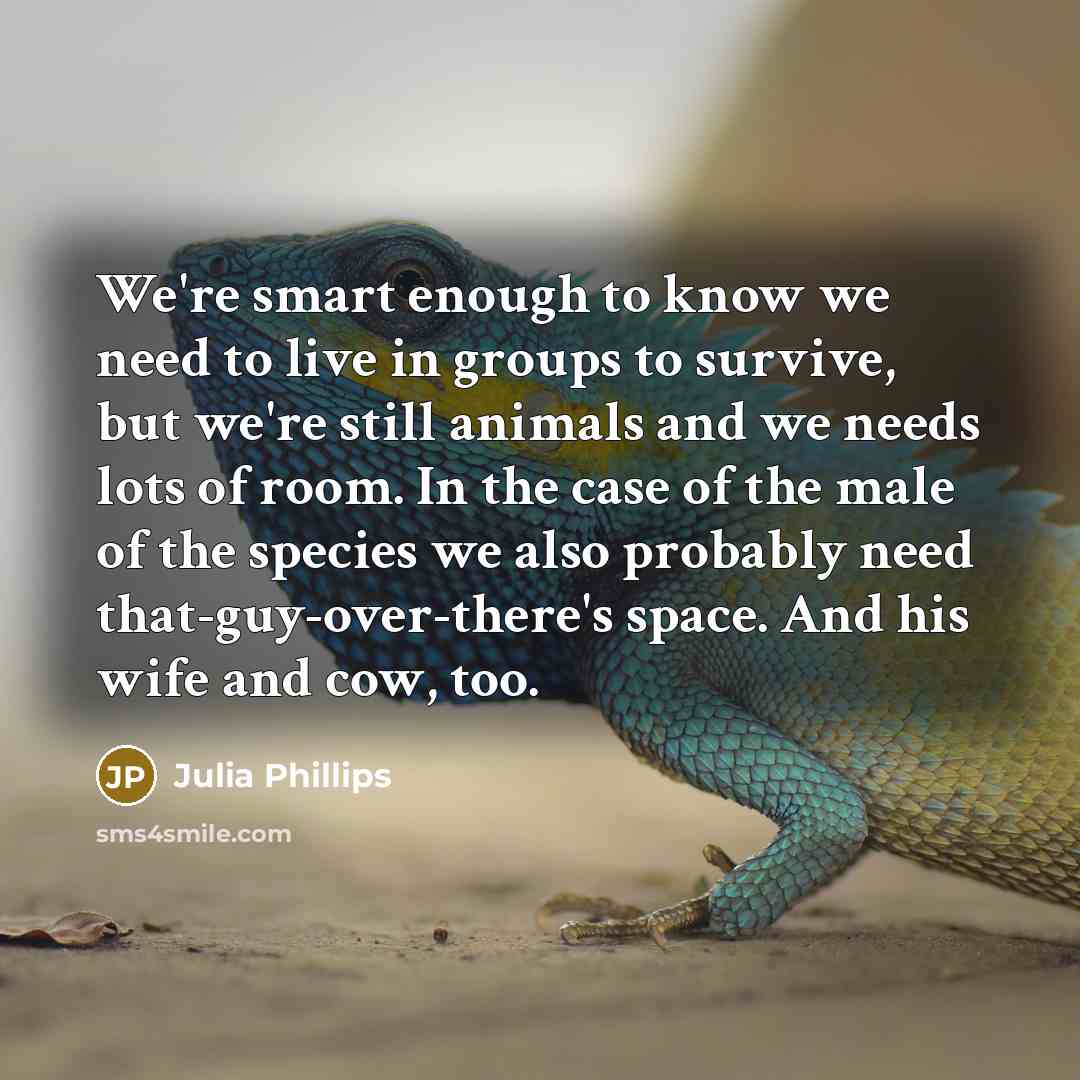 “We're smart enough to know we need to live in…” quote by Julia Phillips