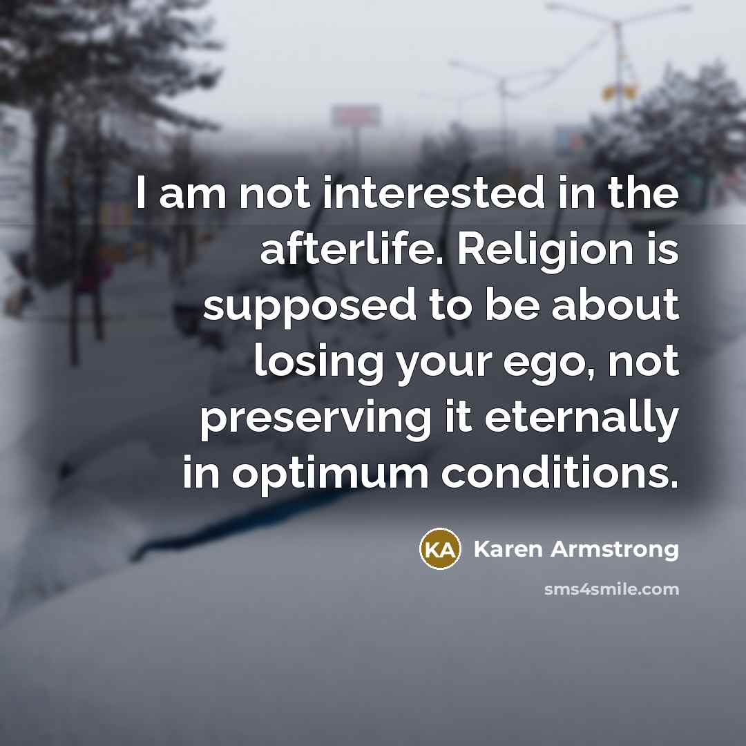 “I am not interested in the afterlife. Religion is supposed…” quote by Karen Armstrong