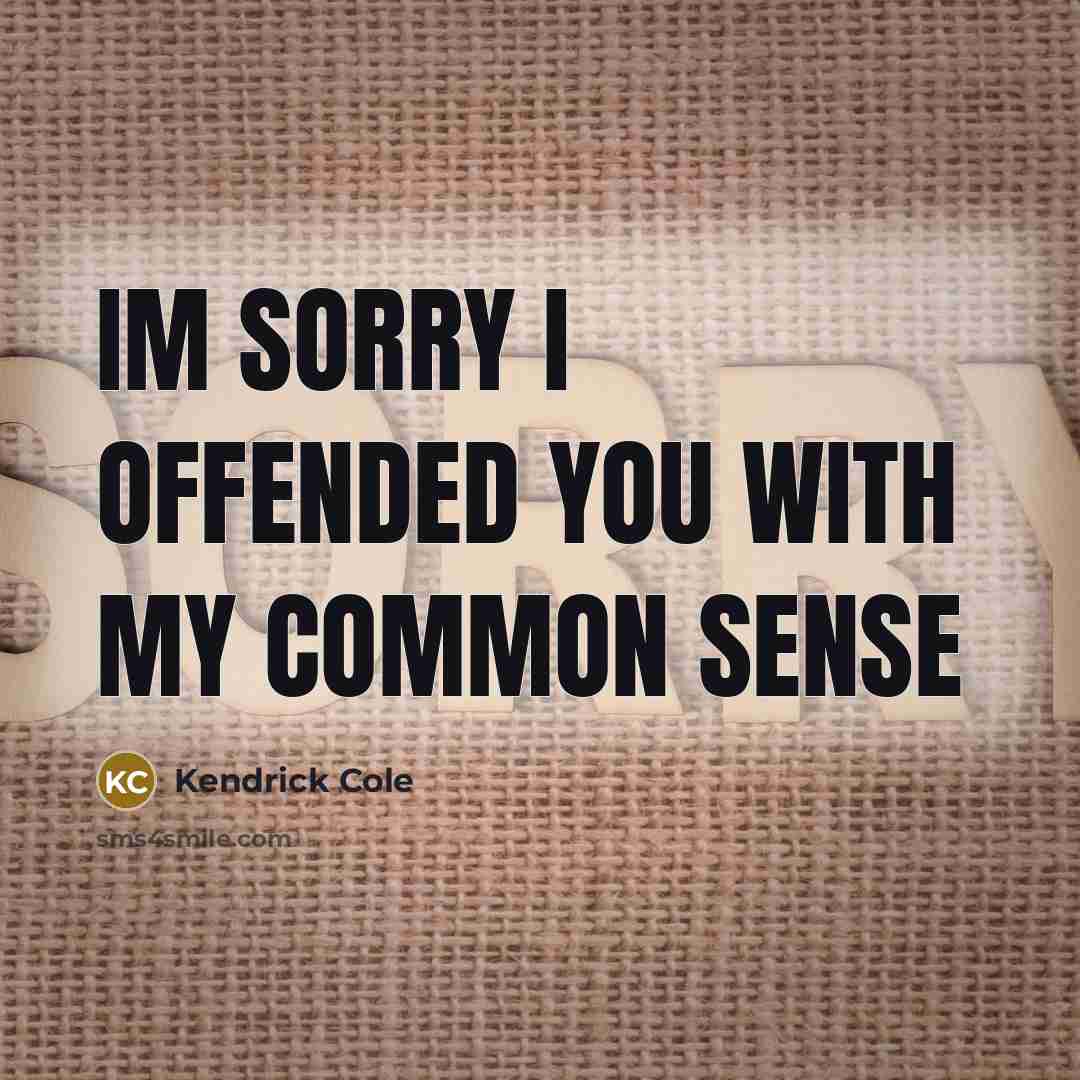 “Im sorry I offended you with my common sense…” quote by Kendrick Cole