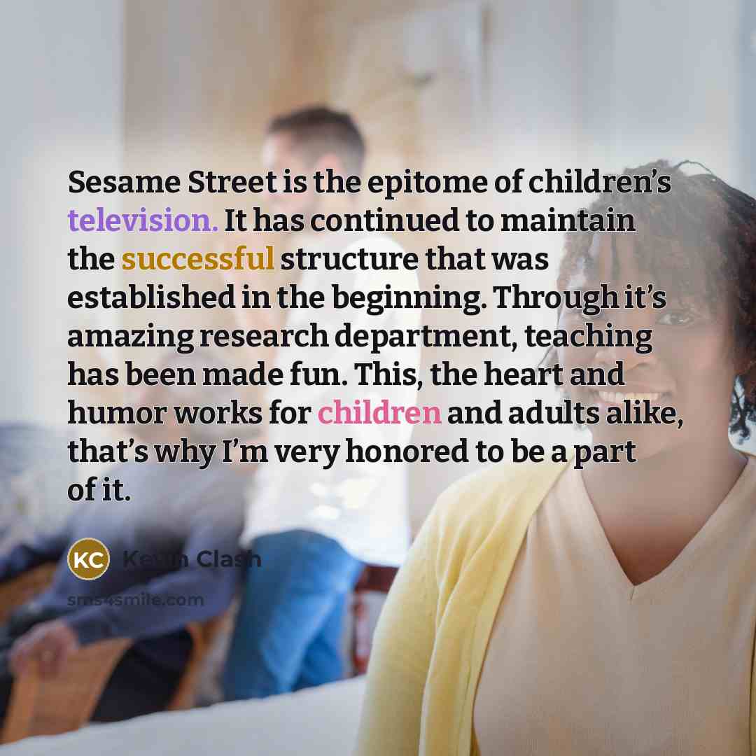 “Sesame Street is the epitome of children’s television. It has…” quote by Kevin Clash