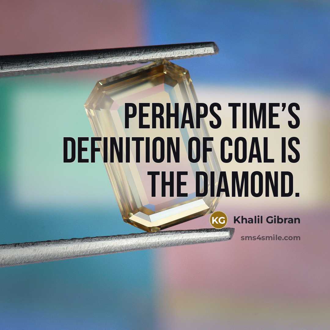“Perhaps time’s definition of coal is the diamond.…” quote by Khalil Gibran
