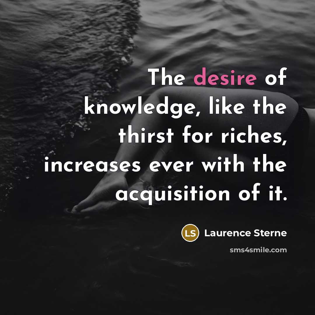 “The desire of knowledge, like the thirst for riches, increases…” quote by Laurence Sterne