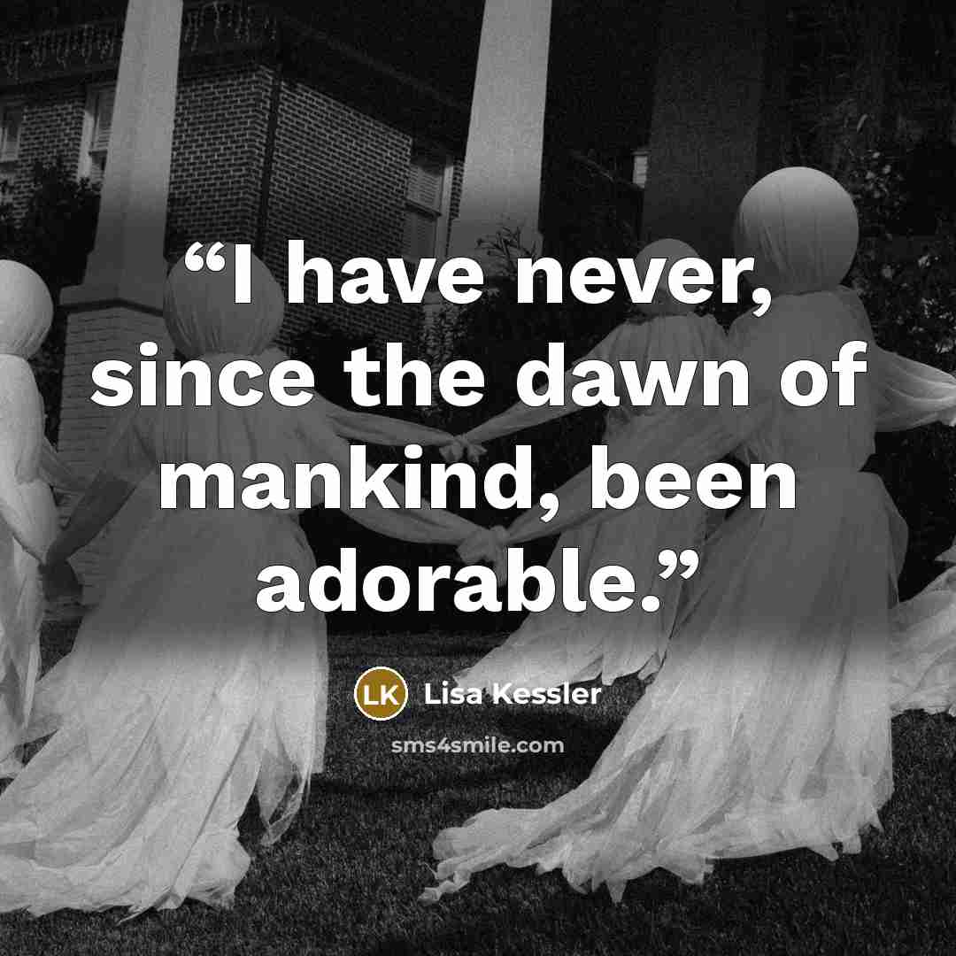 “I have never, since the dawn of mankind, been adorable.” quote by Lisa Kessler