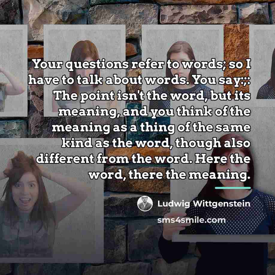 “Your questions refer to words; so I have to talk…” quote by Ludwig Wittgenstein