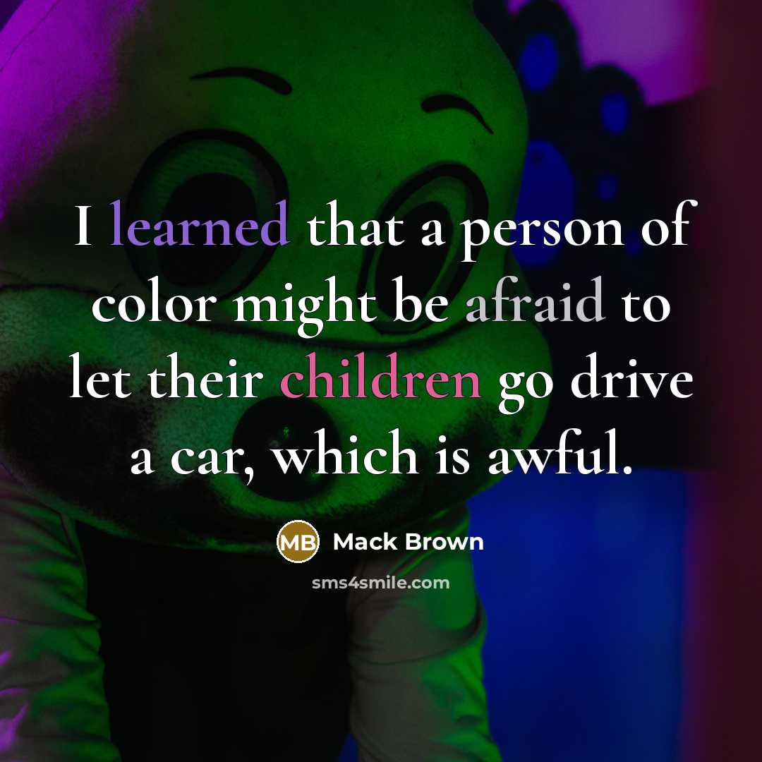 “I learned that a person of color might be afraid to let their children go drive a car, which is awful.” quote by Mack Brown