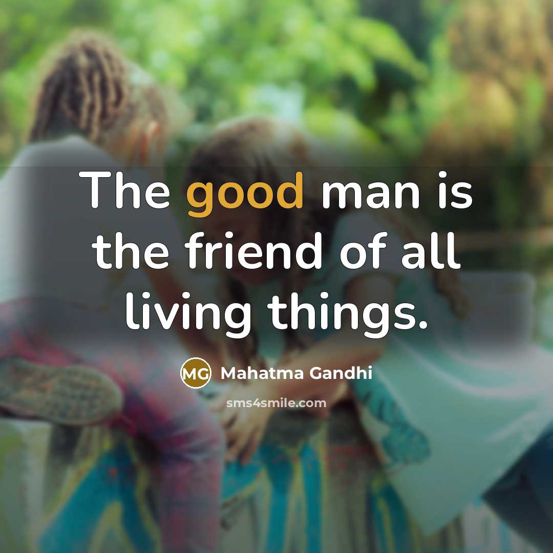 “The good man is the friend of all living things.…” quote by Mahatma Gandhi