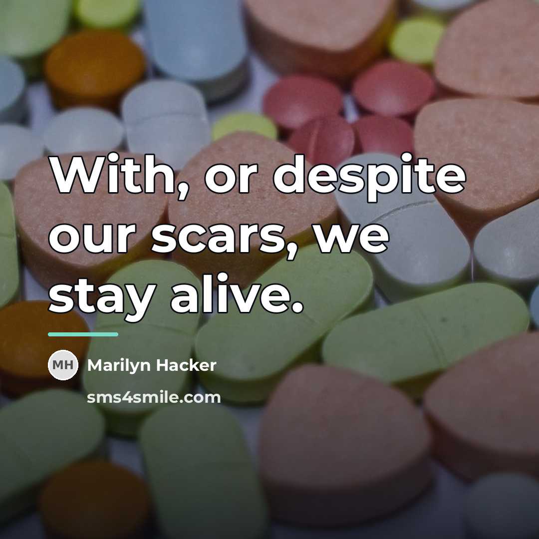 “With, or despite our scars, we stay alive.…” quote by Marilyn Hacker
