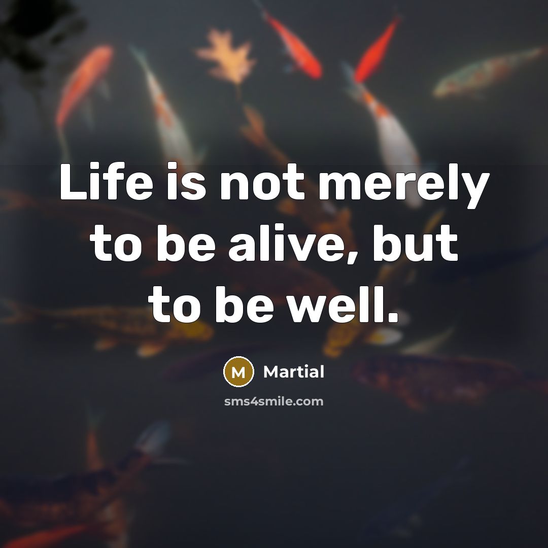 “Life is not merely to be alive, but to be…” quote by Martial