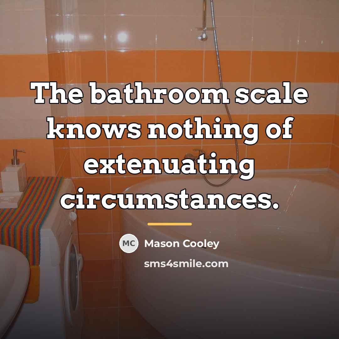 “The bathroom scale knows nothing of extenuating circumstances.…” quote by Mason Cooley
