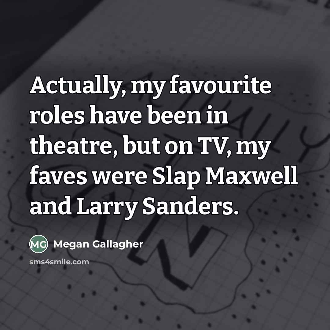 “Actually, my favourite roles have been in theatre, but on…” quote by Megan Gallagher