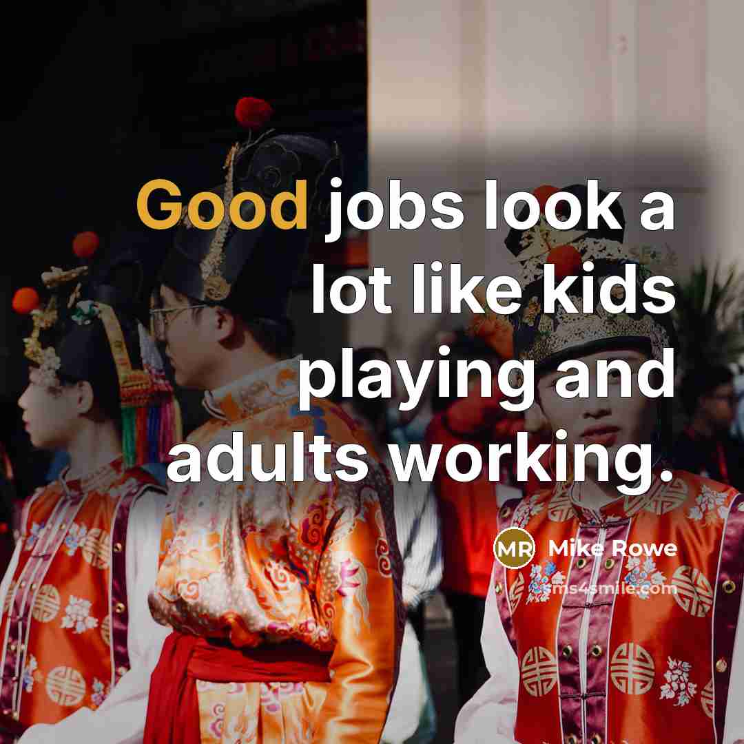 “Good jobs look a lot like kids playing and adults…” quote by Mike Rowe