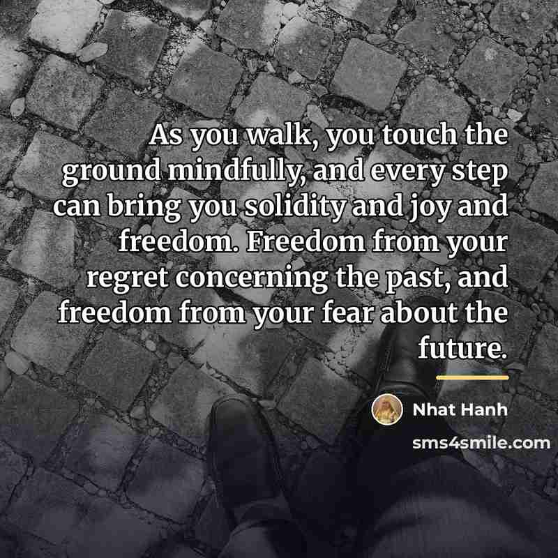 “As you walk, you touch the ground mindfully, and every…” quote by Nhat Hanh