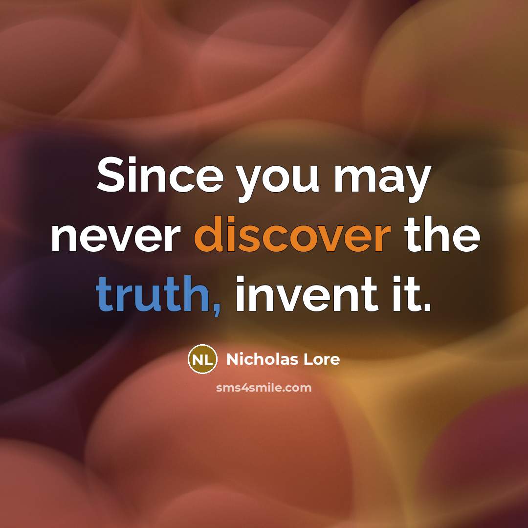 “Since you may never discover the truth, invent it.” quote by Nicholas Lore