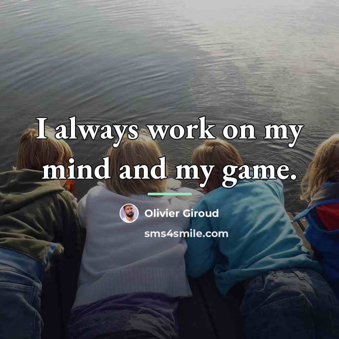 “I always work on my mind and my game.…” quote by Olivier Giroud