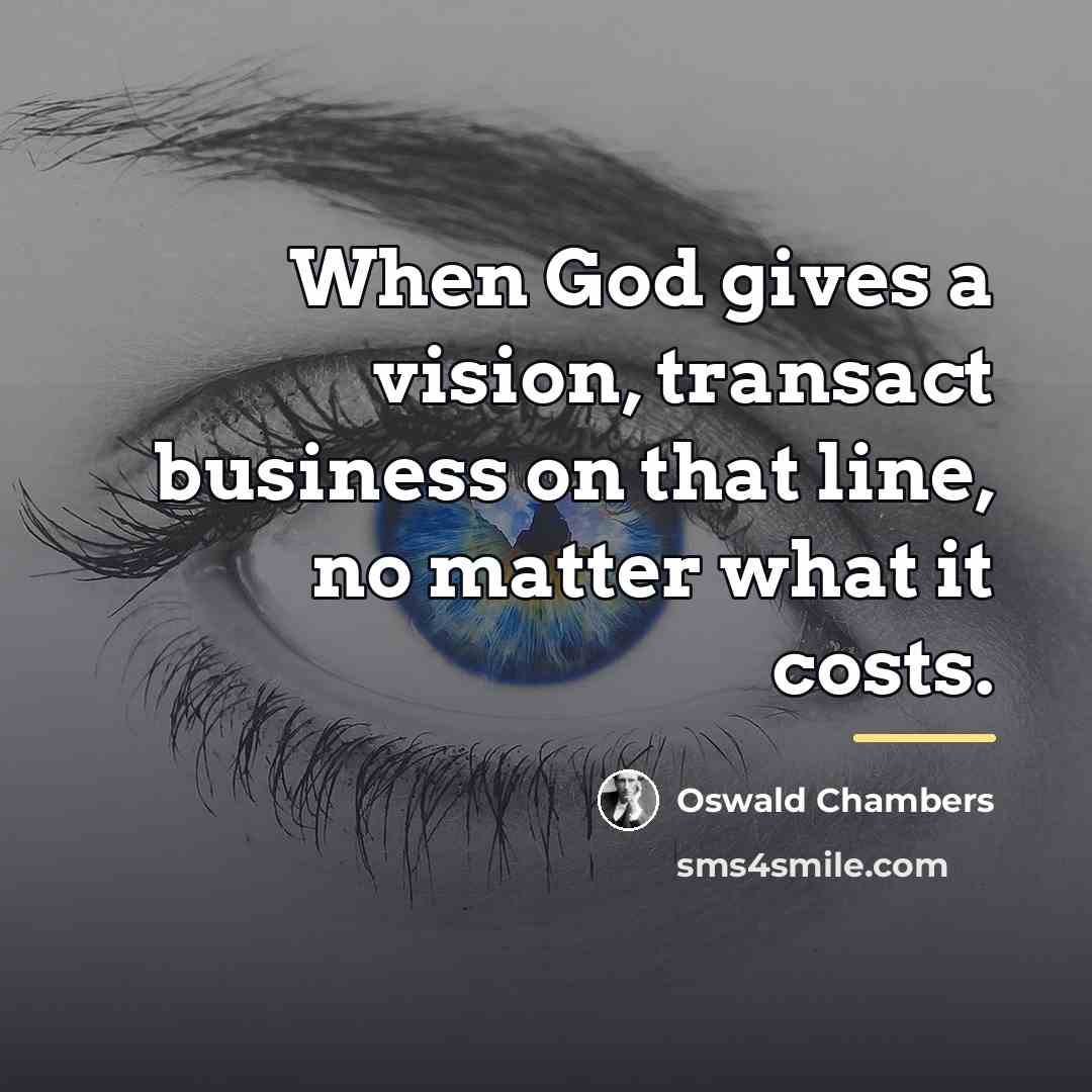 “When God gives a vision, transact business on that line,…” quote by Oswald Chambers
