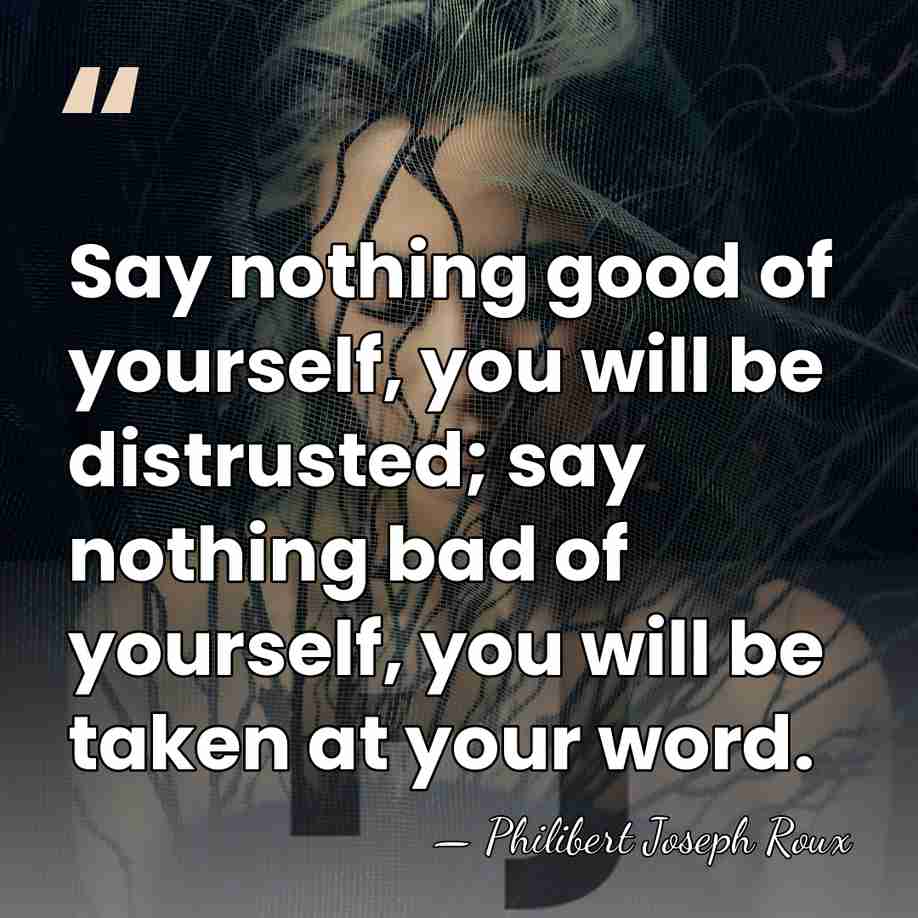 Say nothing good of yourself, you will be distrusted; say nothing bad&hellip; - Philibert Joseph Roux