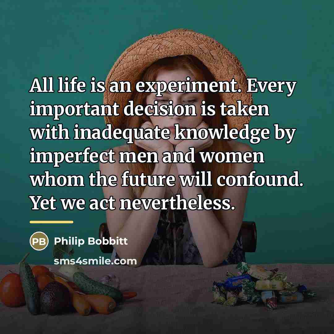 “All life is an experiment. Every important decision is taken…” quote by Philip Bobbitt