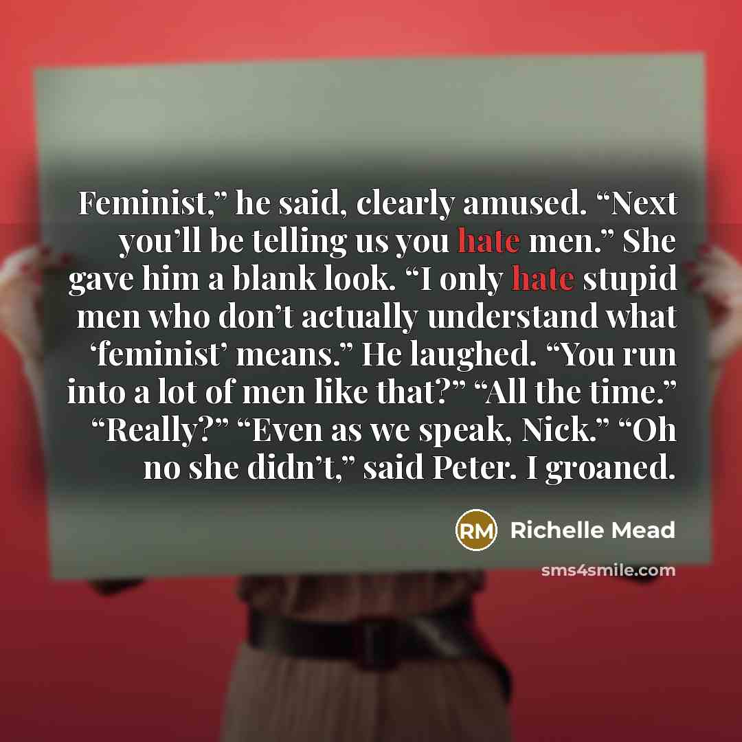 “Feminist,” he said, clearly amused. “Next you’ll be telling us…” quote by Richelle Mead