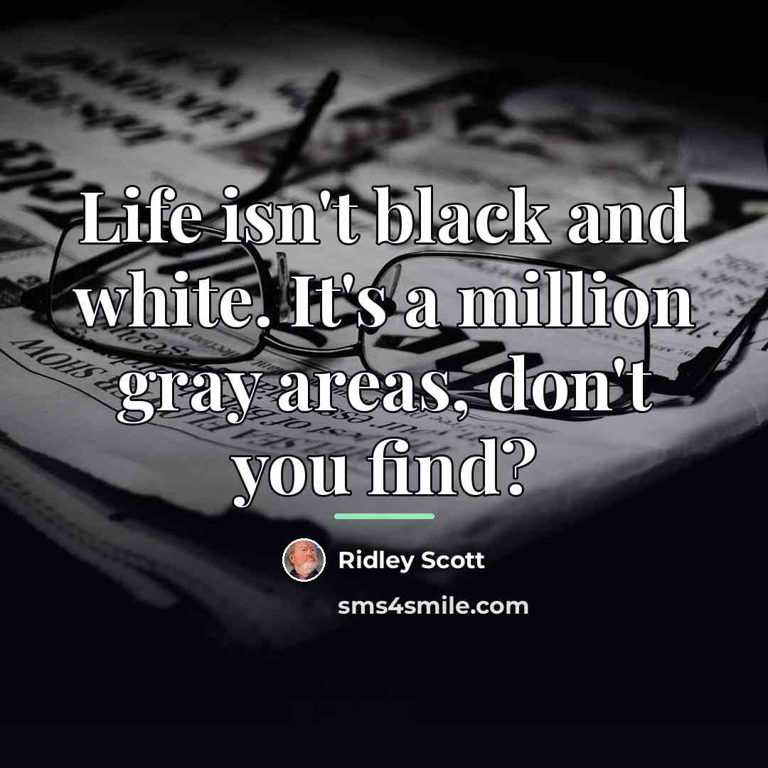 “Life isn't black and white. It's a million gray areas,…” quote by Ridley Scott