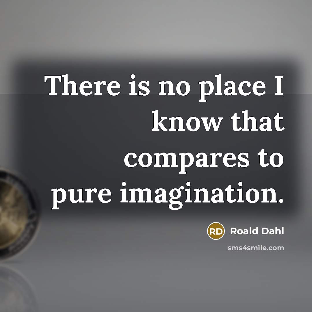 “There is no place I know that compares to pure…” quote by Roald Dahl