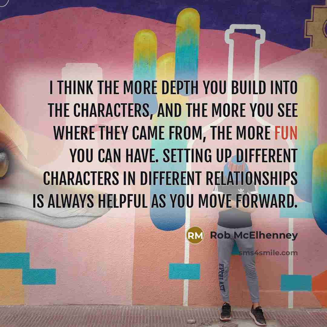 “I think the more depth you build into the characters,…” quote by Rob McElhenney