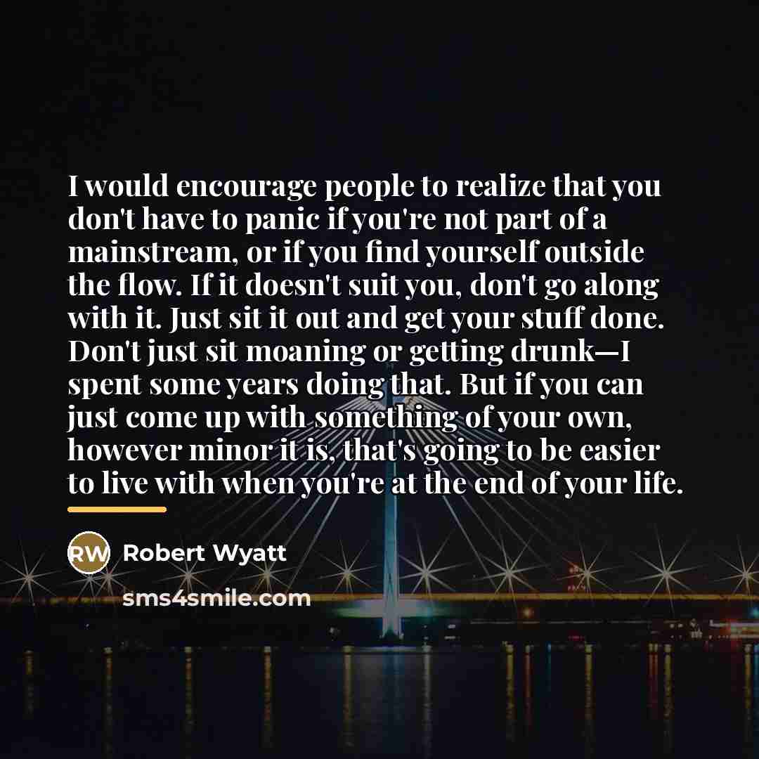 “I would encourage people to realize that you don't have…” quote by Robert Wyatt