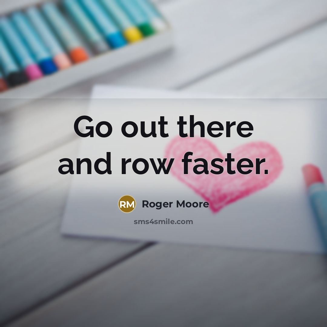 “Go out there and row faster.…” quote by Roger Moore