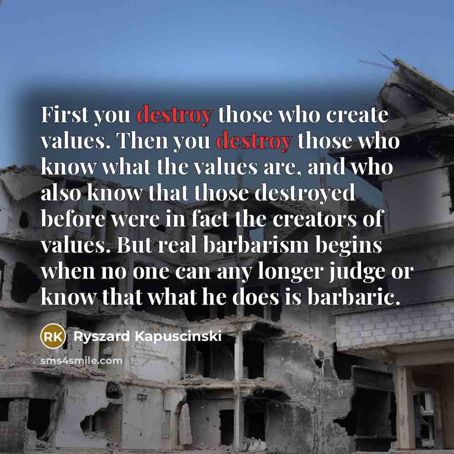 “First you destroy those who create values. Then you destroy…” quote by Ryszard Kapuscinski