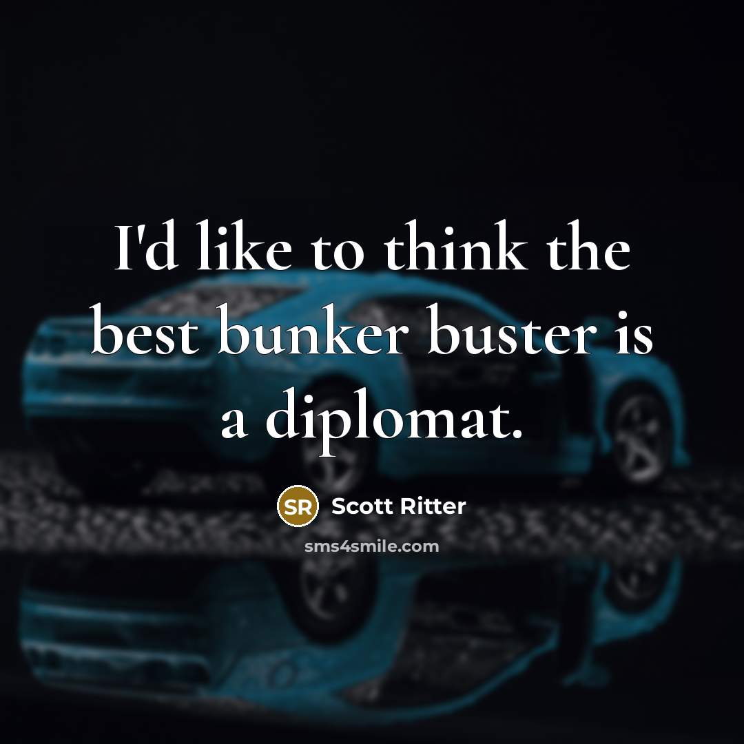 “I'd like to think the best bunker buster is a diplomat.” quote by Scott Ritter