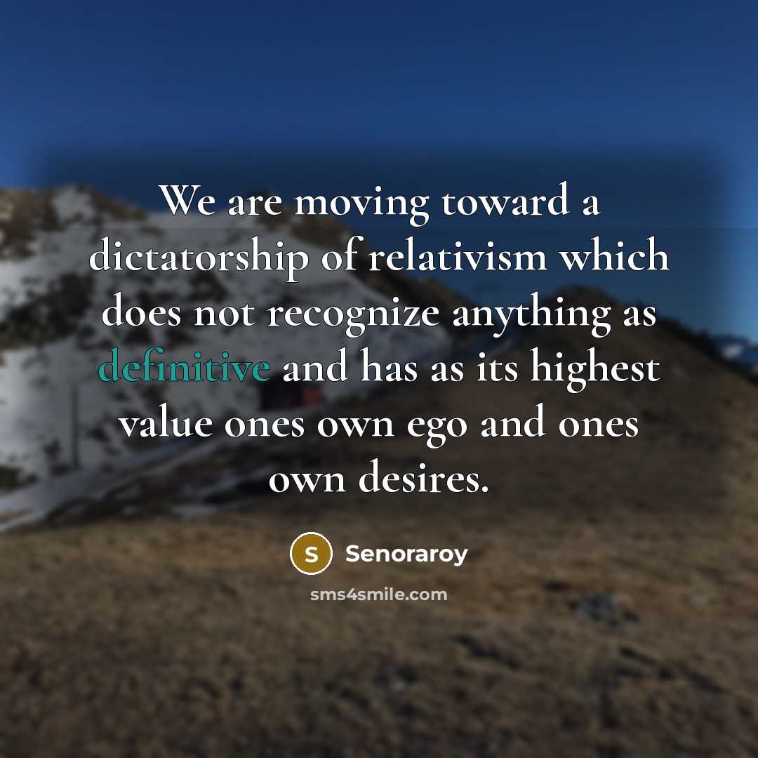 “We are moving toward a dictatorship of relativism which does…” quote by Senoraroy