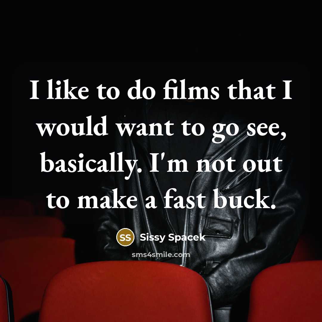 “I like to do films that I would want to…” quote by Sissy Spacek