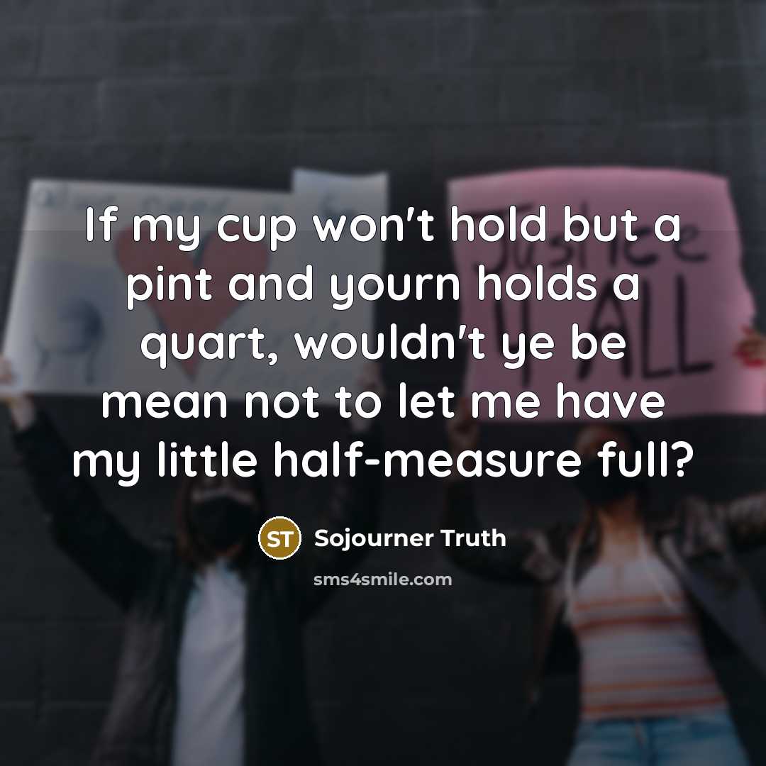 “If my cup won't hold but a pint and yourn…” quote by Sojourner Truth