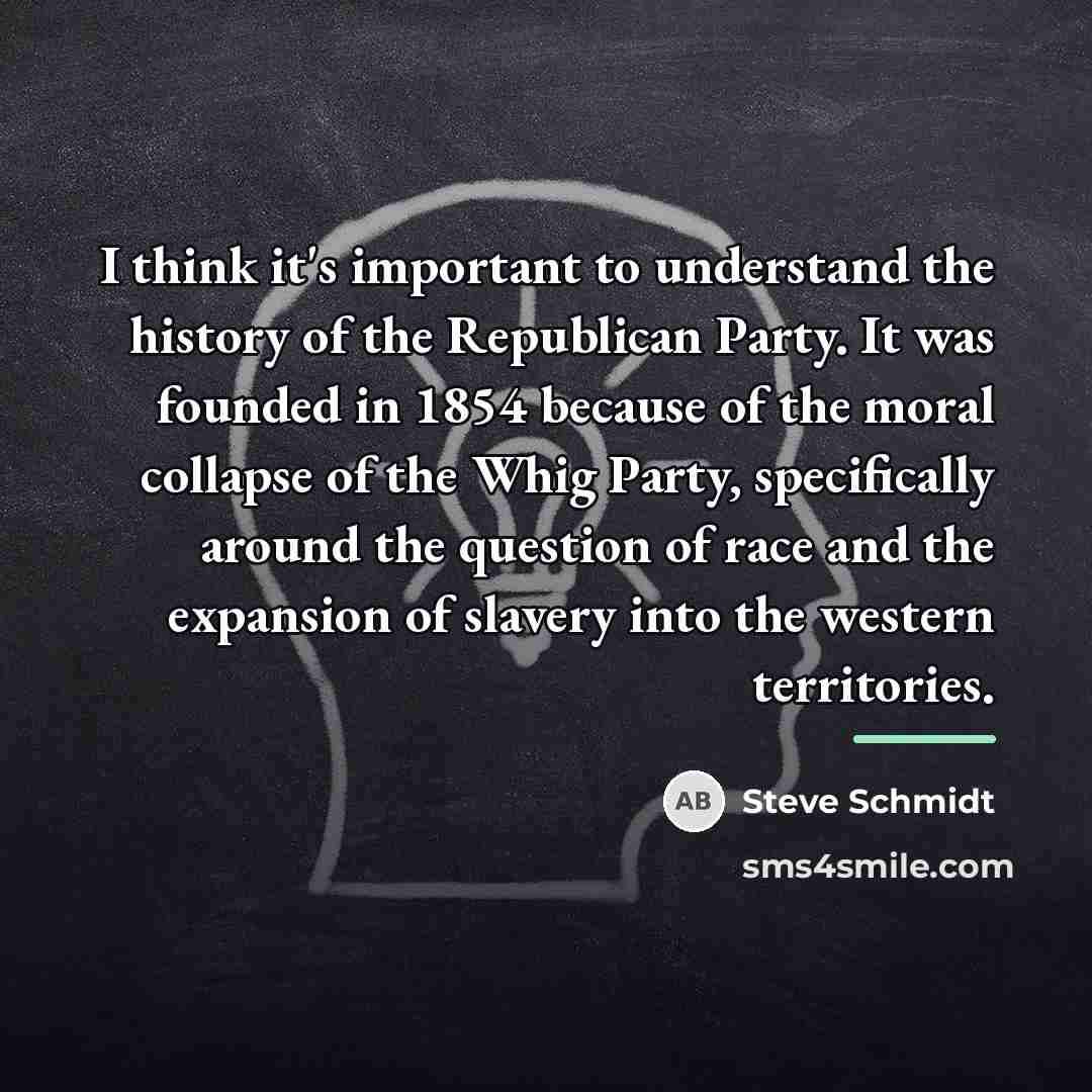 “I think it's important to understand the history of the…” quote by Steve Schmidt
