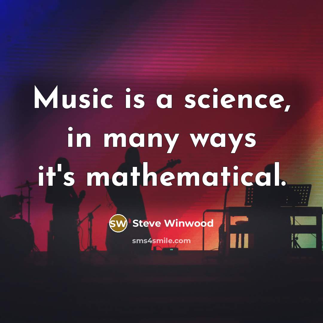 “Music is a science, in many ways it's mathematical.…” quote by Steve Winwood
