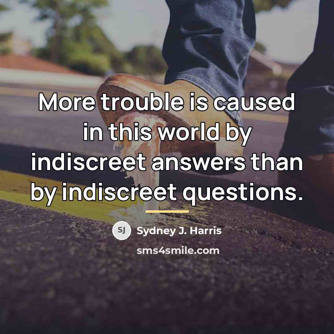 “More trouble is caused in this world by indiscreet answers…” quote by Sydney J. Harris
