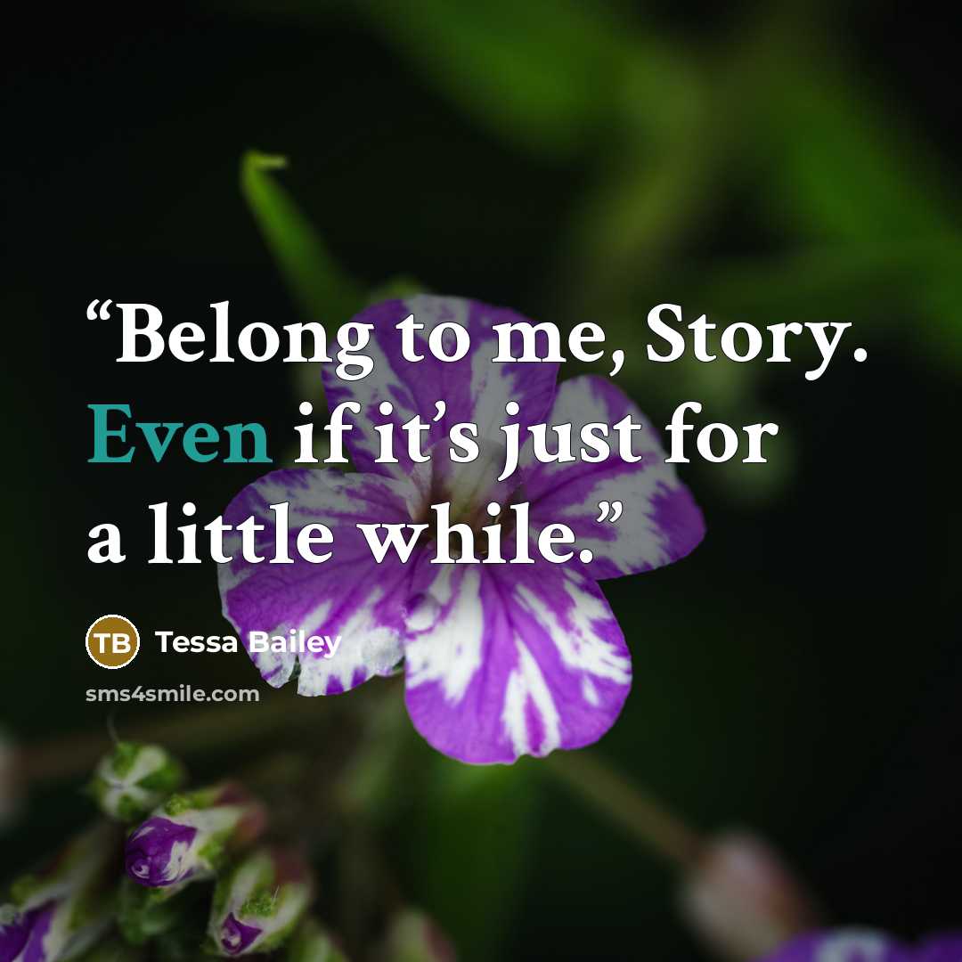 “Belong to me, Story. Even if it’s just for a little while.” quote by Tessa Bailey