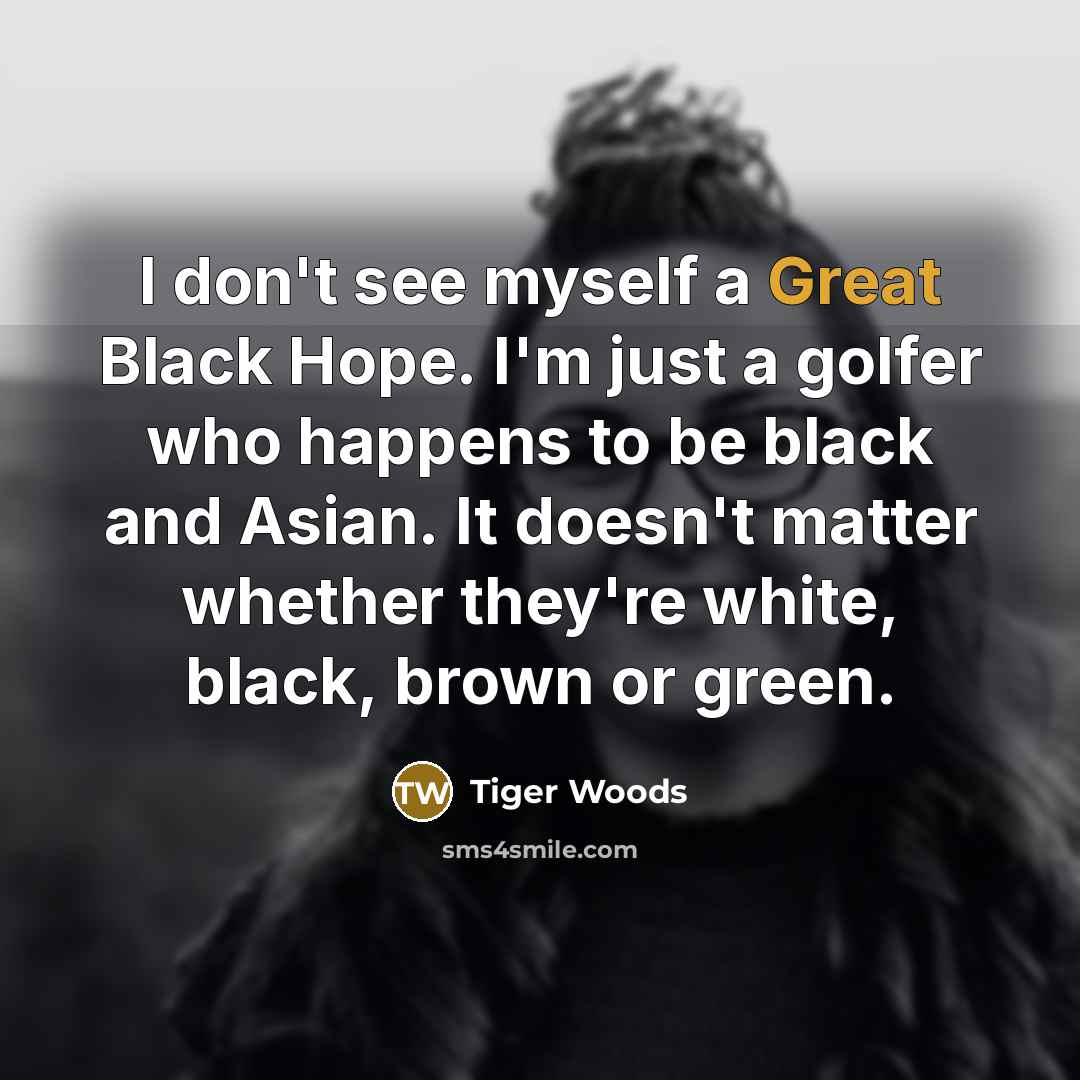 “I don't see myself a Great Black Hope. I'm just…” quote by Tiger Woods