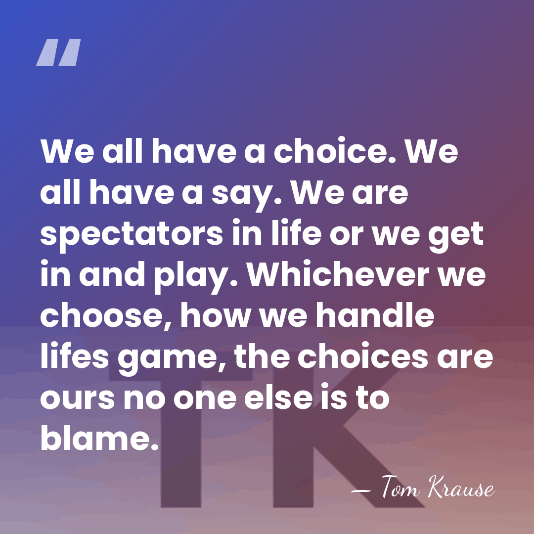 We all have a choice. We all have a say. We are&hellip; - Tom Krause