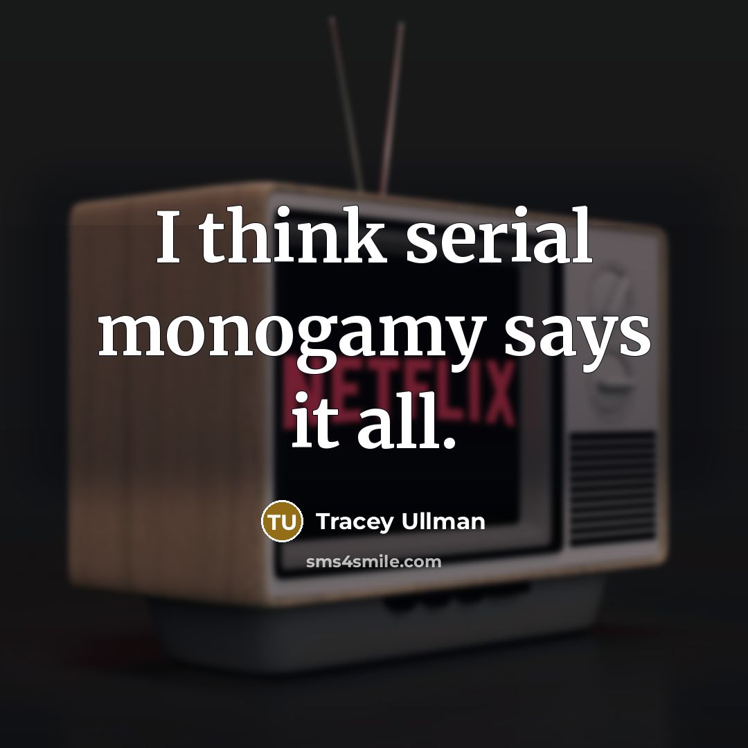 “I think serial monogamy says it all.…” quote by Tracey Ullman