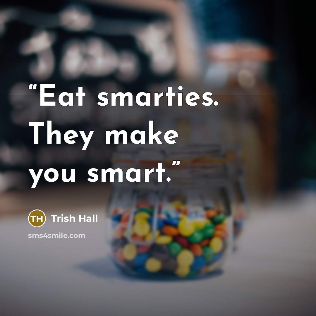 “Eat smarties. They make you smart.” quote by Trish Hall