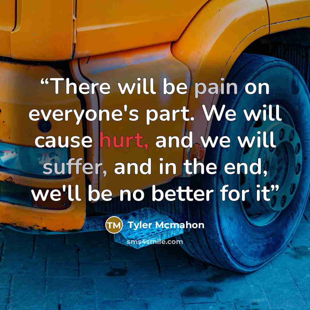 “There will be pain on everyone's part. We will cause hurt, and we will suffer, and in the end, we'll be no better for it” quote by Tyler Mcmahon