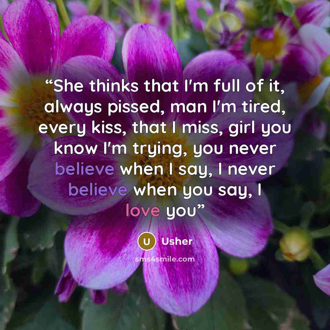 “She thinks that I'm full of it, always pissed, man I'm tired, every kiss, that I miss, girl you know I'm trying, you never believe when I say, I never believe when you say, I love you” quote by Usher