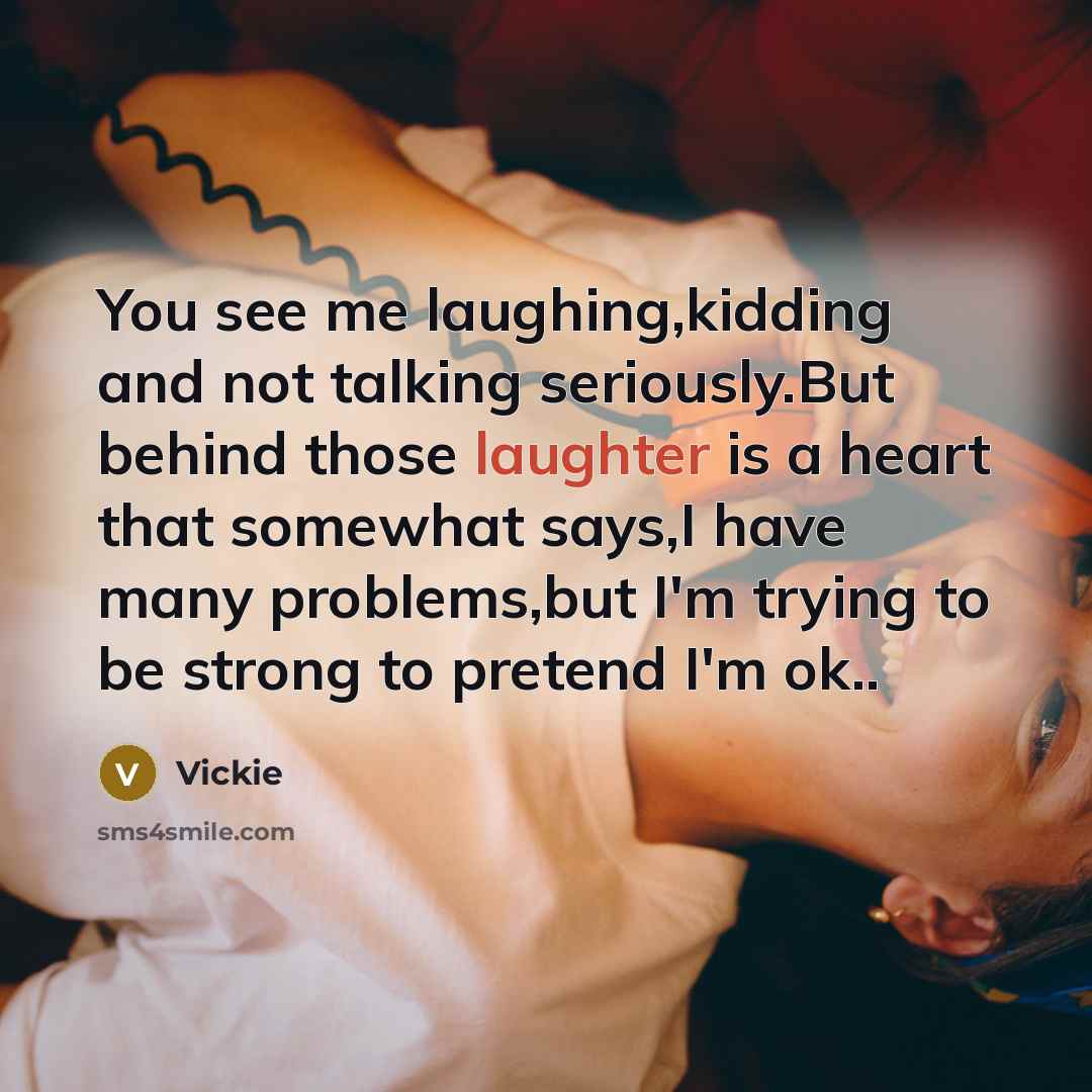 “You see me laughing,kidding and not talking seriously.But behind those…” quote by Vickie
