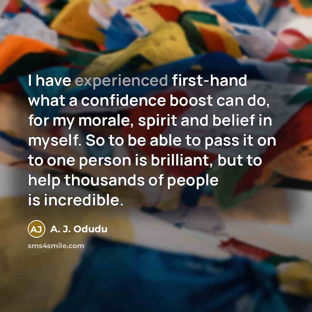 “I have experienced first-hand what a confidence boost can do,…” quote by A. J. Odudu