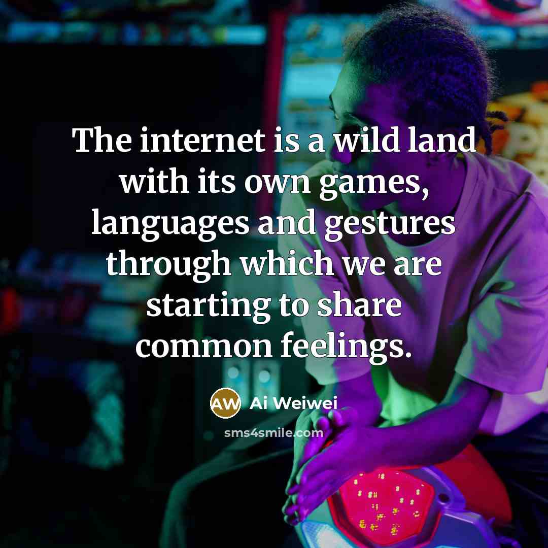 “The internet is a wild land with its own games,…” quote by Ai Weiwei