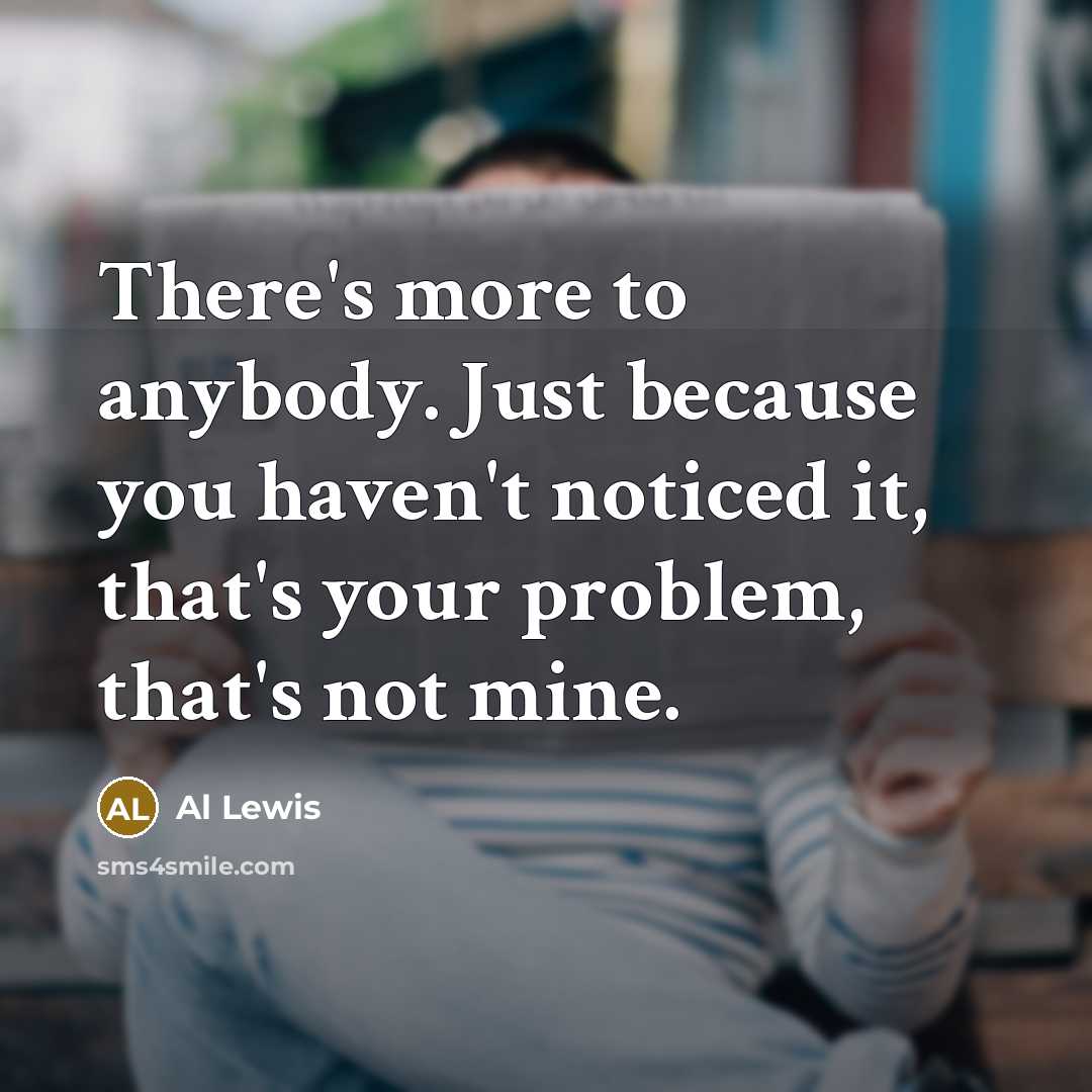 “There's more to anybody. Just because you haven't noticed it,…” quote by Al Lewis